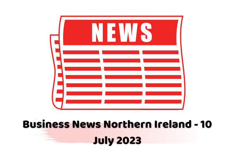 Business News Northern Ireland - 10 July 2023