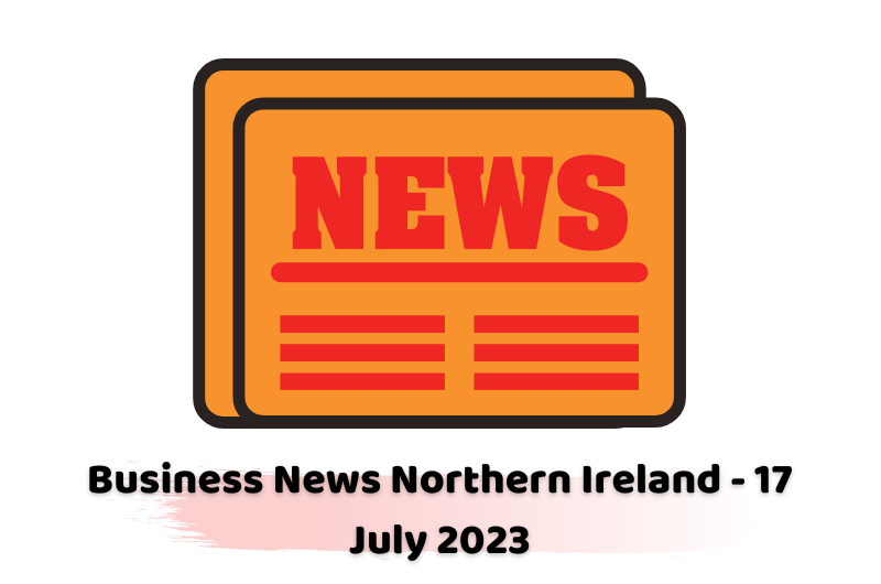 Business News Northern Ireland - 17 July 2023