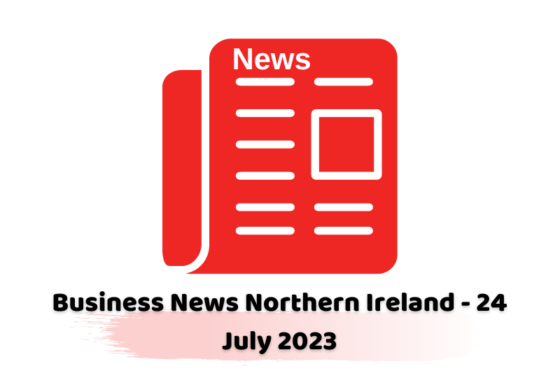 Business News Northern Ireland - 24 July 2023