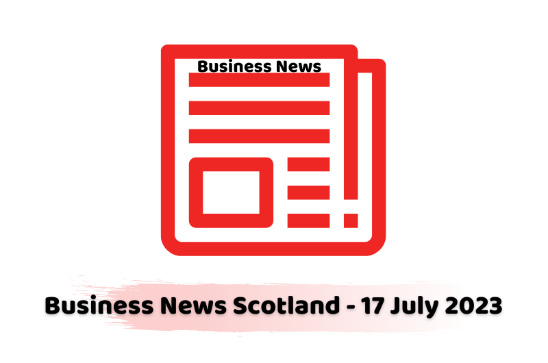 Business News Scotland - 17 July 2023