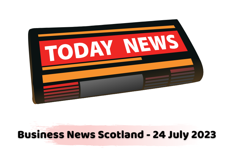 Business News Scotland - 24 July 2023