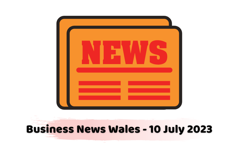 Business News Wales - 10 July 2023