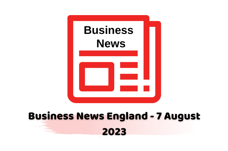 Business News England - 7 August 2023
