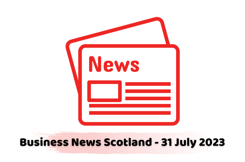 Business News Scotland - 31 July 2023
