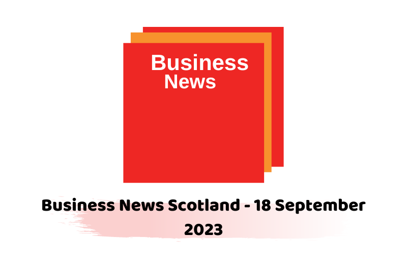 Business News Scotland - 18 September 2023