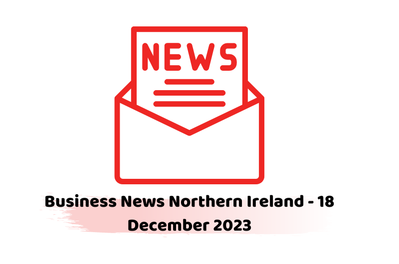 Business News Northern Ireland - 18 December 2023