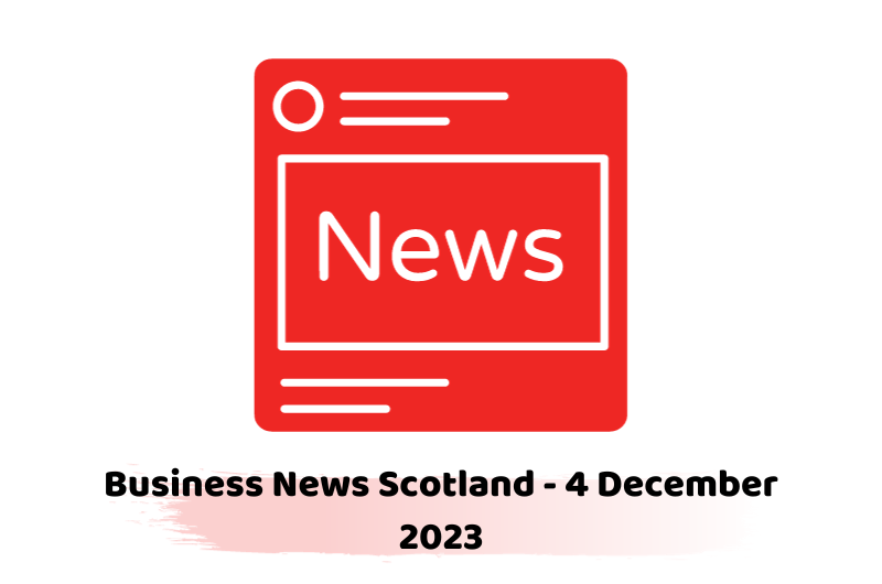 Business News Scotland - 4 December 2023