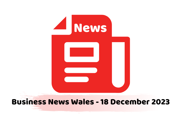 Business News Wales - 18 December 2023