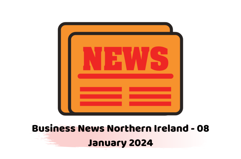 Business News Northern Ireland - 08 January 2024