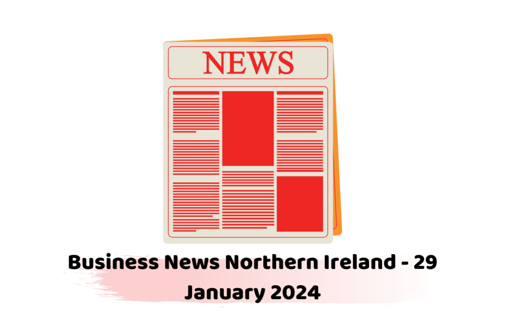 Business News Northern Ireland - 29 January 2024