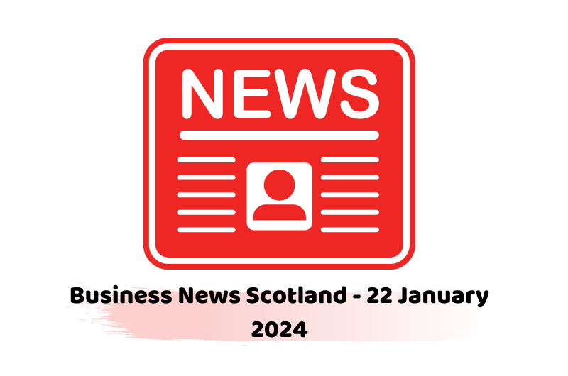 Business News Scotland - 22 January 2024