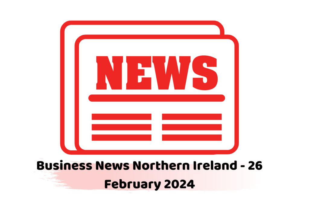 Business News Northern Ireland - 26 February 2024
