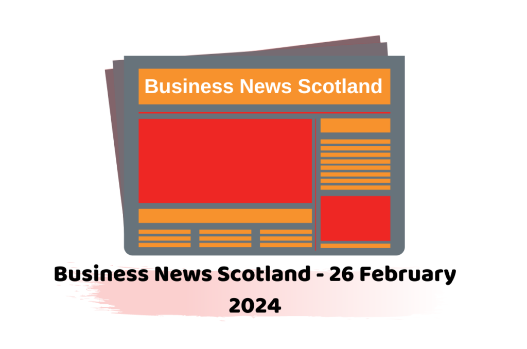 Business News Scotland - 26 February 2024