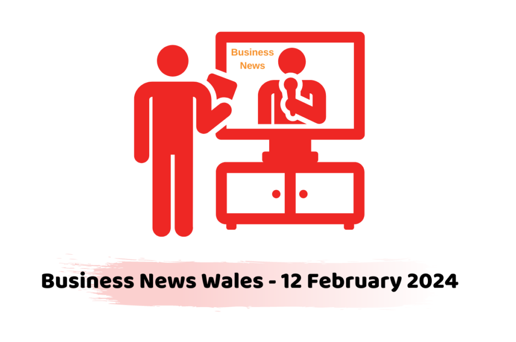 Business News Wales - 12 February 2024