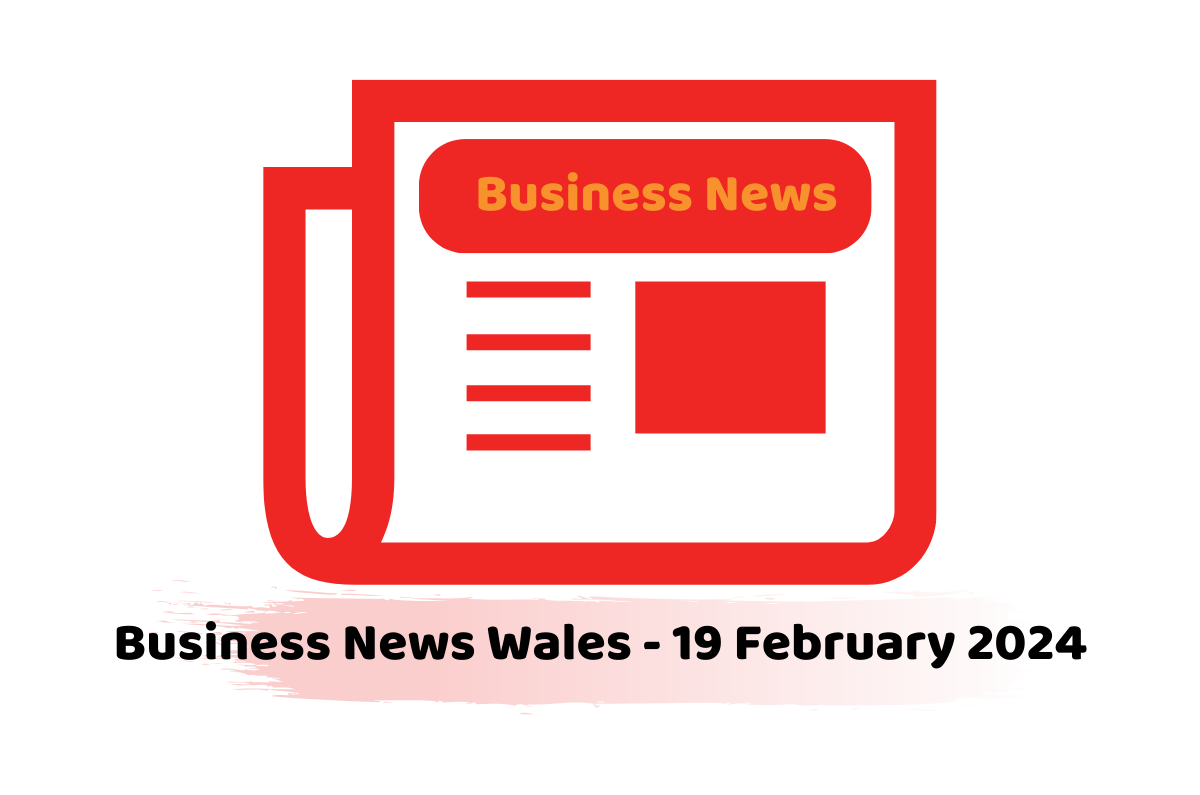 Business News Wales - 19 February 2024
