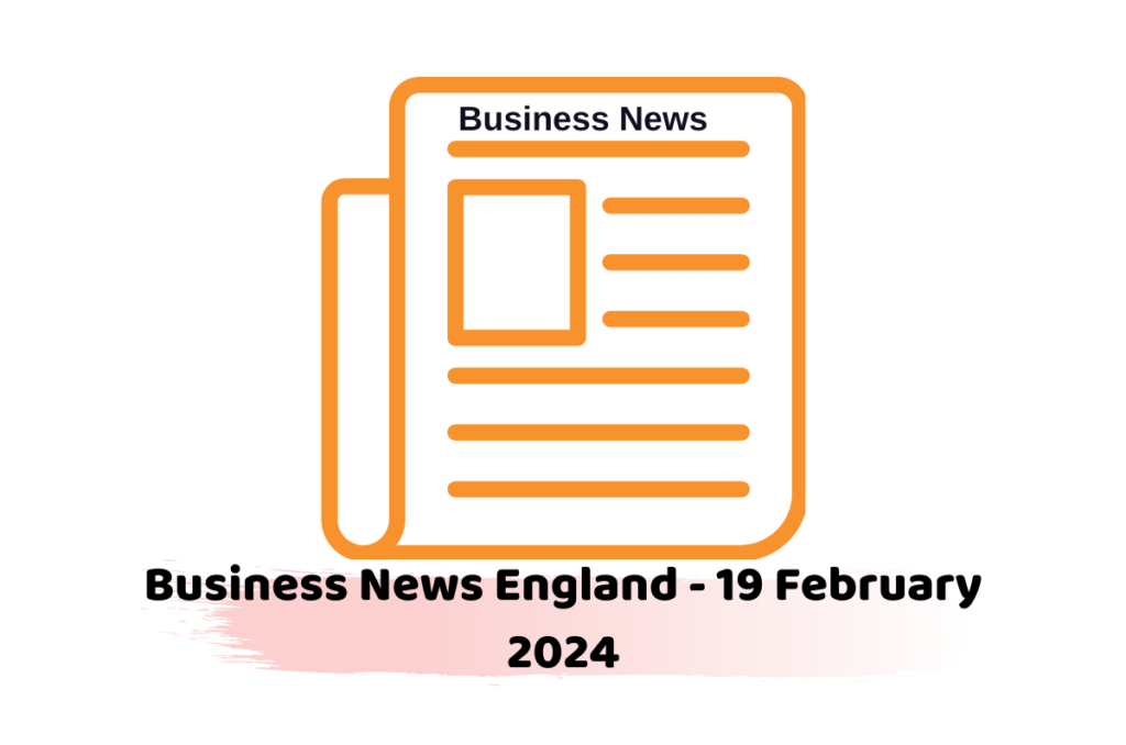 business news England - 19 February 2024