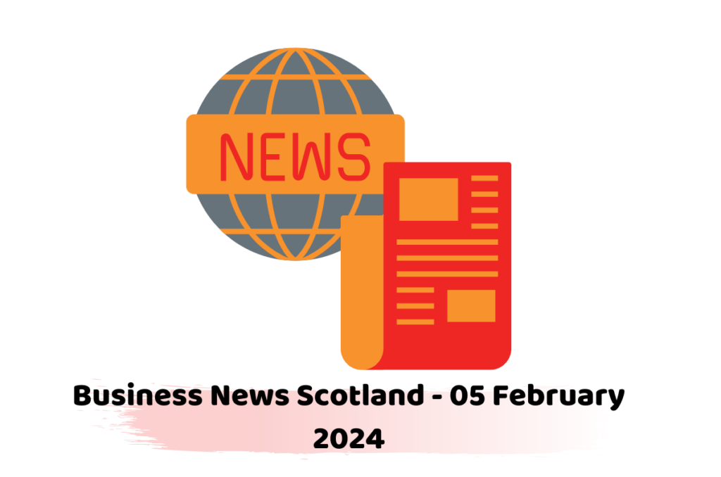 Business News Scotland - 05 February 2024