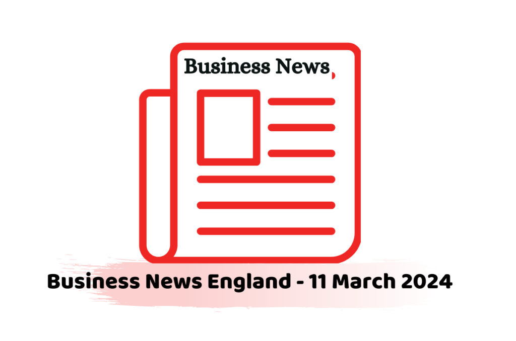 Business News England - 11 March 2024