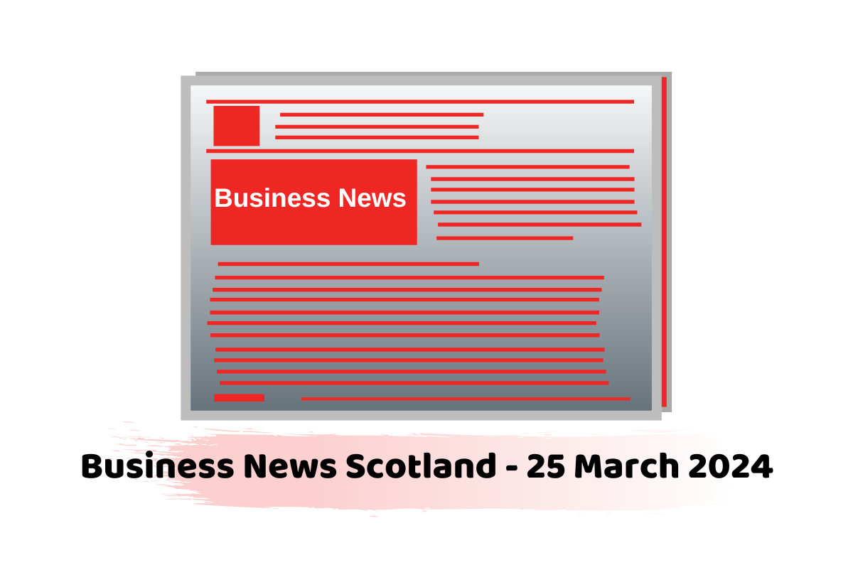 Business News Scotland - 25 March 2024