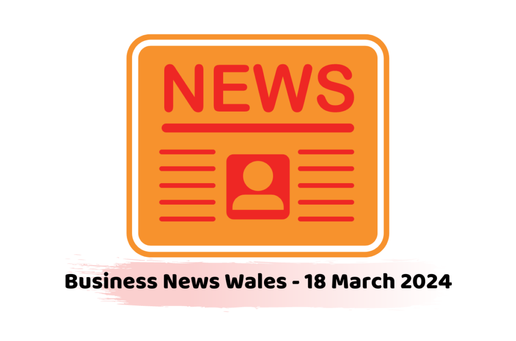 Business News Wales - 18 March 2024