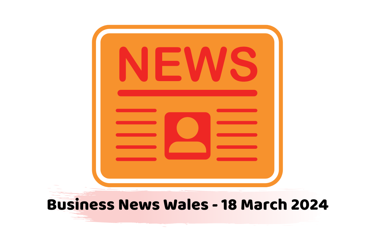 Business News Wales - 18 March 2024