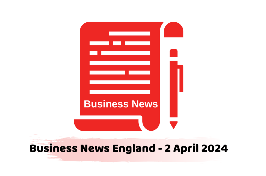Business News England - 2 April 2024