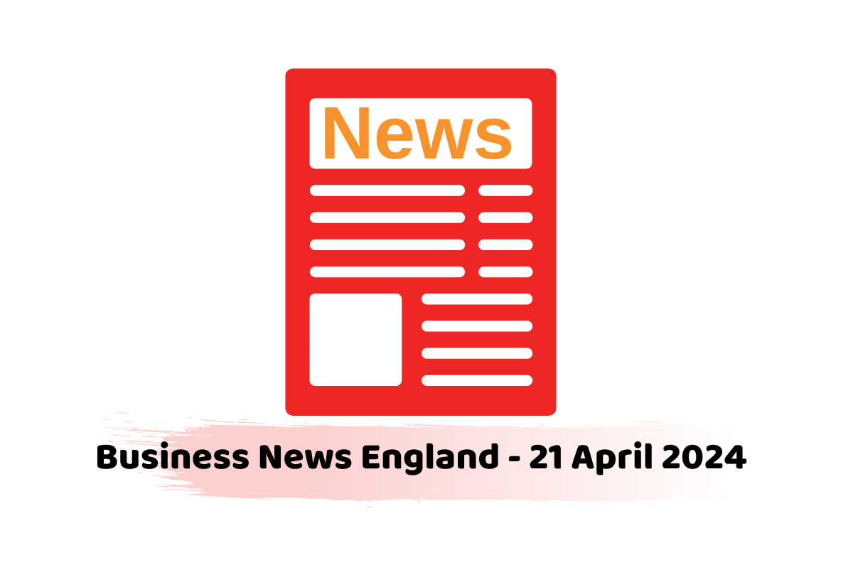 Business News England - 21 April 2024
