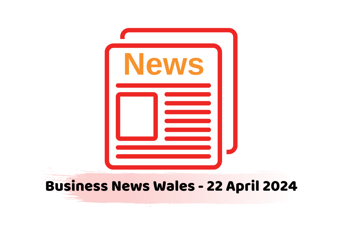 Business News Wales - 22 April 2024