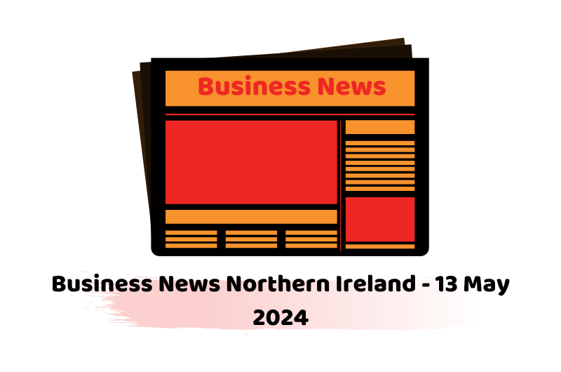 Business News Northern Ireland - 13 May 2024