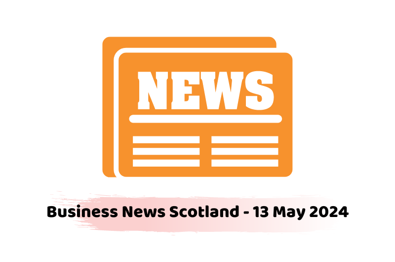 Business News Scotland - 13 May 2024