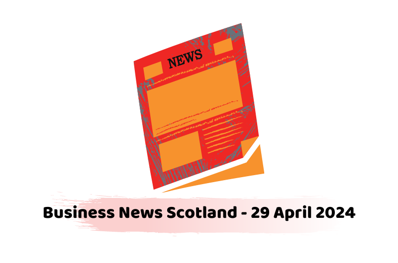 Business News Scotland - 29 April 2024