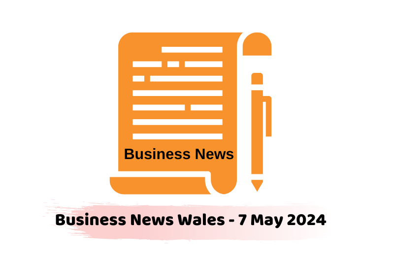Business News Wales - 7 May 2024